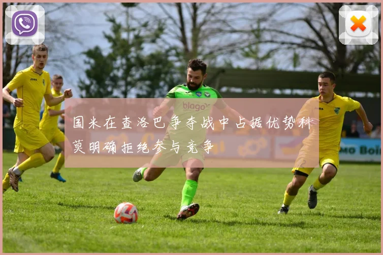 国米在查洛巴争夺战中占据优势科莫明确拒绝参与竞争