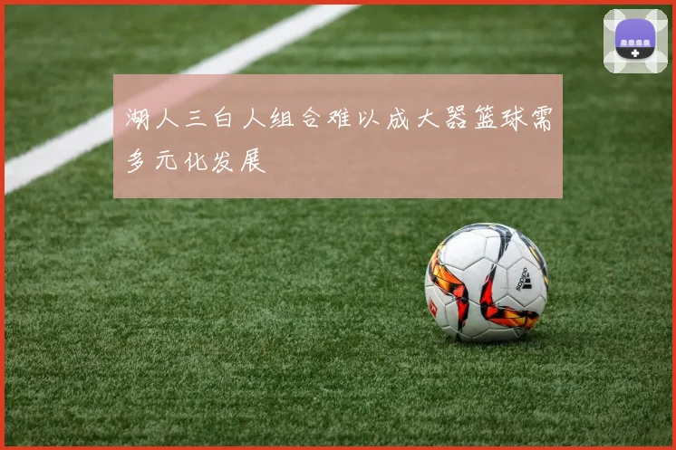 湖人三白人组合难以成大器篮球需多元化发展