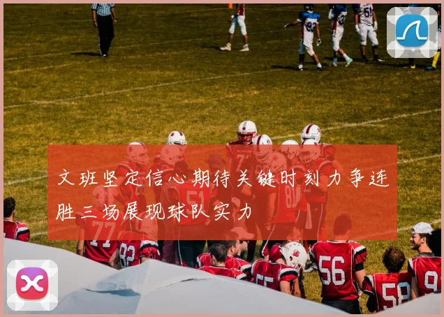 文班坚定信心期待关键时刻力争连胜三场展现球队实力